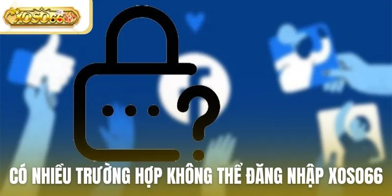 Có nhiều trường hợp không thể đăng nhập vào nhà cái Xoso66