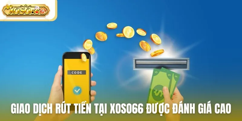 Giao dịch rút tiền tại Xoso66 được người chơi đánh giá cao
