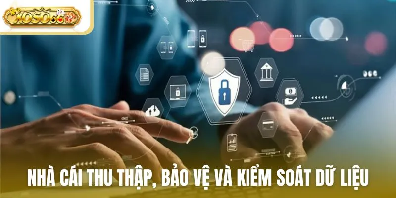 Nhà cái thu thập, bảo vệ và kiểm soát dữ liệu nghiêm ngặt